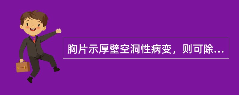 胸片示厚壁空洞性病变，则可除外（　　）。