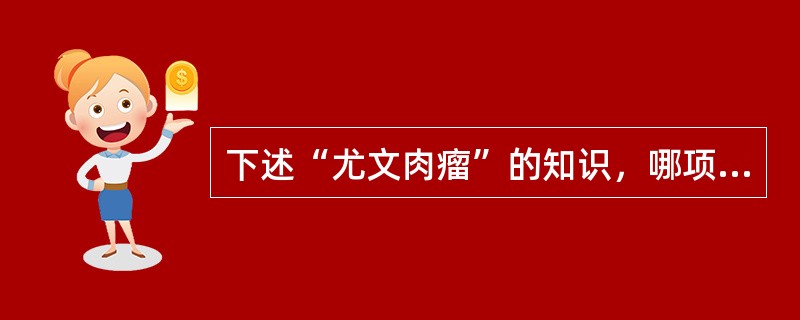 下述“尤文肉瘤”的知识，哪项正确？（　　）