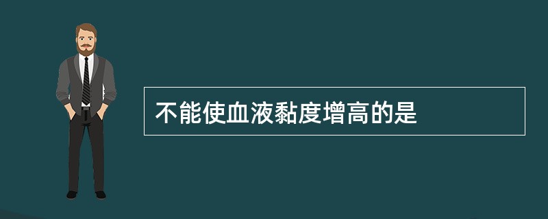 不能使血液黏度增高的是