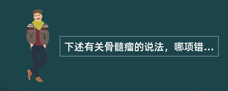 下述有关骨髓瘤的说法，哪项错误（　　）。