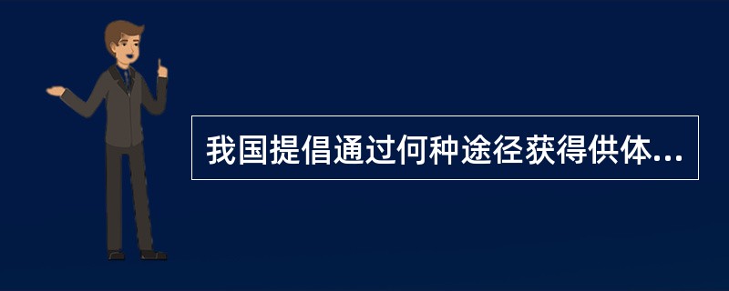 我国提倡通过何种途径获得供体移植器官？（　　）