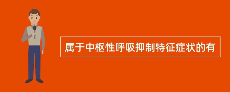 属于中枢性呼吸抑制特征症状的有