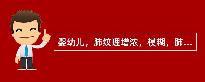 婴幼儿，肺纹理增浓，模糊，肺下野内带有片状阴影，密度较淡，边界模糊,病灶周围可有肺气肿或肺不张，肺门阴影增大或有结节状阴影，考虑为（　　）。