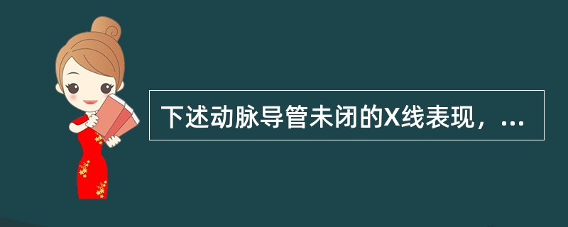 下述动脉导管未闭的X线表现，错误的是（　　）。