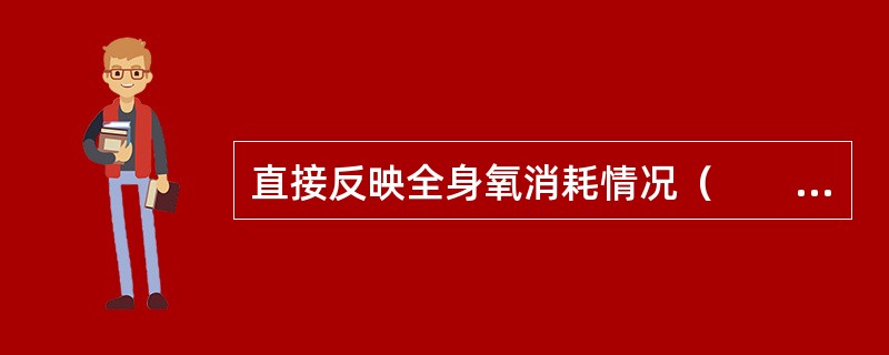 直接反映全身氧消耗情况（　　）。