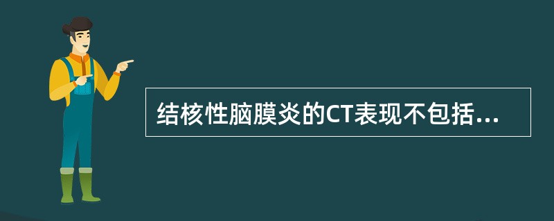 结核性脑膜炎的CT表现不包括（　　）。
