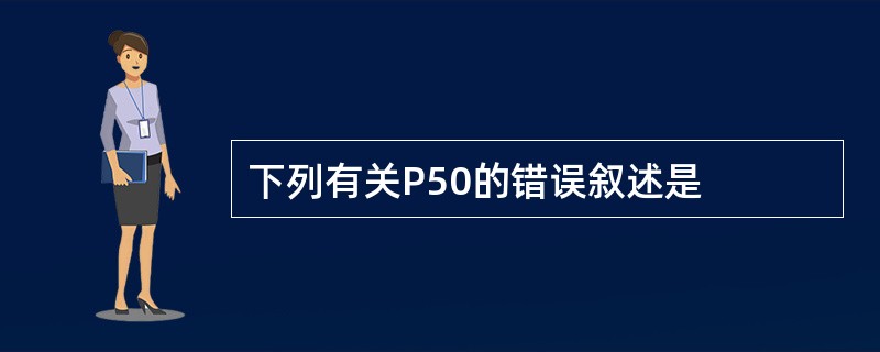 下列有关P50的错误叙述是