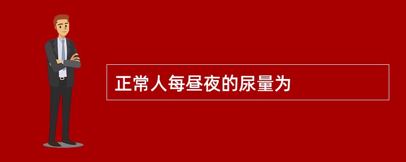 正常人每昼夜的尿量为