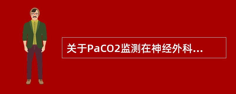 关于PaCO2监测在神经外科的意义，下述哪项是错误的？（　　）