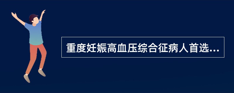 重度妊娠高血压综合征病人首选的治疗措施是（　　）。