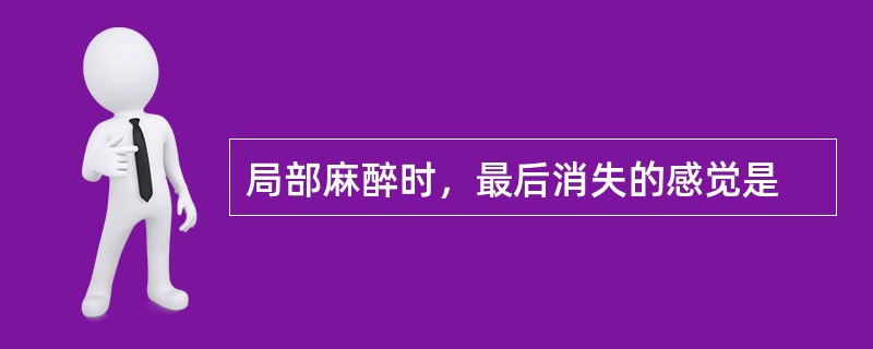 局部麻醉时，最后消失的感觉是
