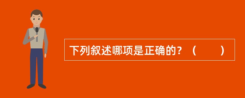 下列叙述哪项是正确的？（　　）