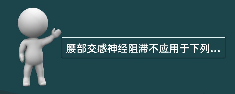 腰部交感神经阻滞不应用于下列哪种疾病？（　　）