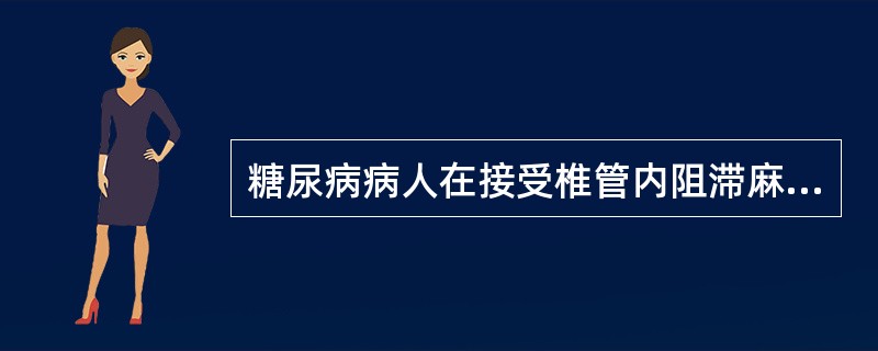 糖尿病病人在接受椎管内阻滞麻醉时特别应注意（　　）。