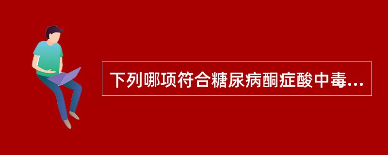 下列哪项符合糖尿病酮症酸中毒的临床特点？（　　）