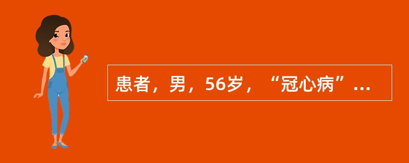 患者，男，56岁，“冠心病”，在全麻和体外循环下行“冠脉搭桥术”，术毕入ICU。术后第2天拔除气管导管。因术后低心排，在ICU监护治疗5天，桡动脉、颈内静脉穿刺置管测压，保留胃管和导尿。从术后第3天起