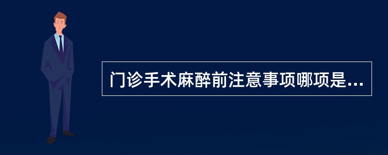 门诊手术麻醉前注意事项哪项是错误的？（　　）