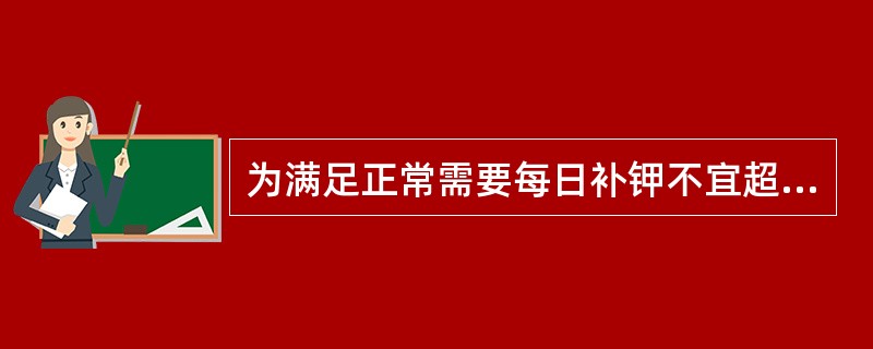 为满足正常需要每日补钾不宜超过（　　）。