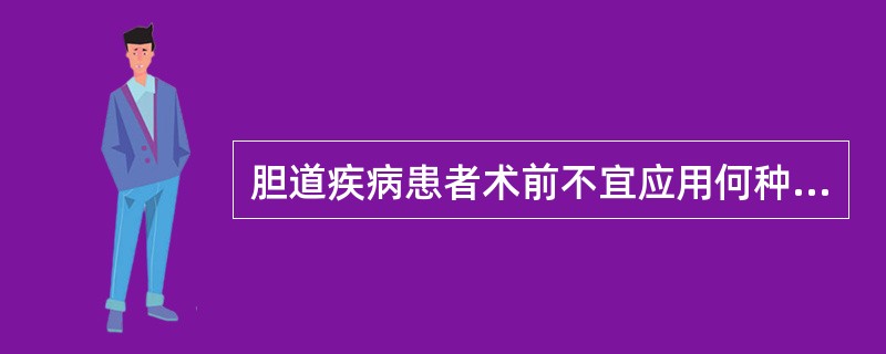 胆道疾病患者术前不宜应用何种药物？（　　）