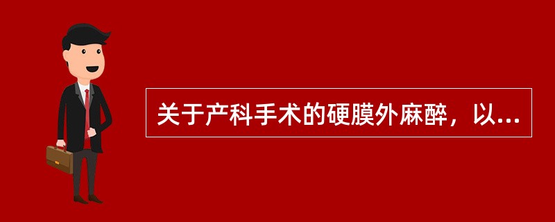 关于产科手术的硬膜外麻醉，以下说法错误的是（　　）。