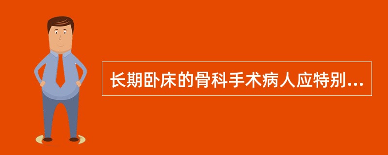 长期卧床的骨科手术病人应特别注意（　　）。