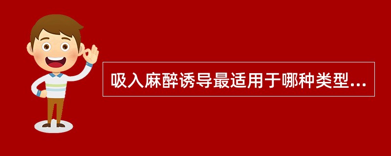 吸入麻醉诱导最适用于哪种类型的病人？（　　）