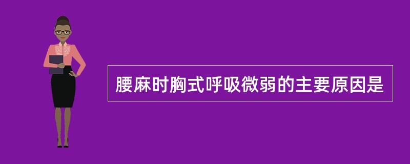 腰麻时胸式呼吸微弱的主要原因是
