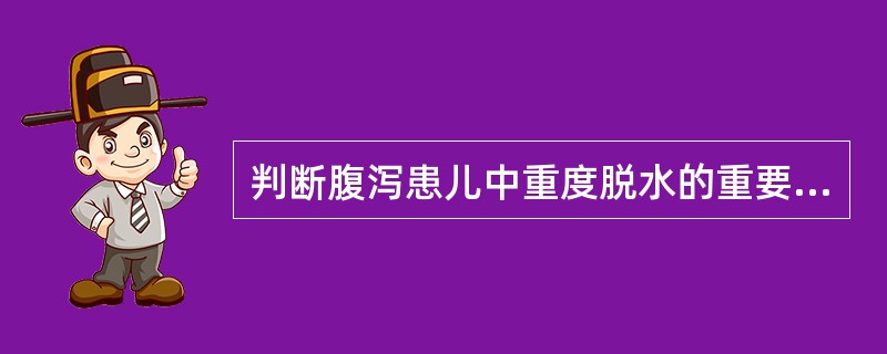 判断腹泻患儿中重度脱水的重要依据不包括