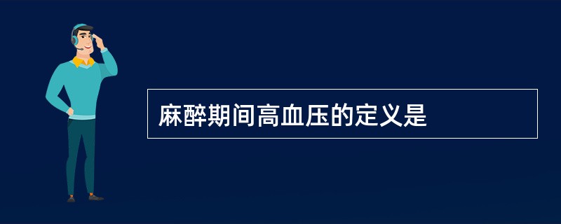 麻醉期间高血压的定义是