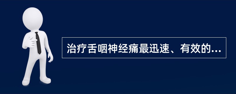 治疗舌咽神经痛最迅速、有效的方法是（　　）。