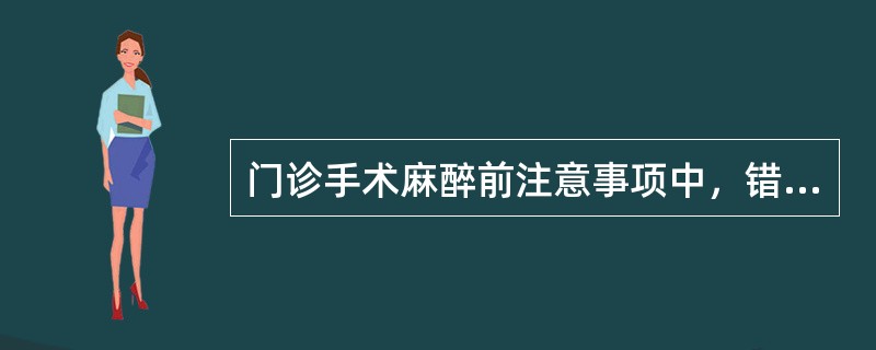 门诊手术麻醉前注意事项中，错误的是