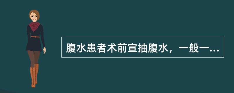 腹水患者术前宣抽腹水，一般一次最大量为