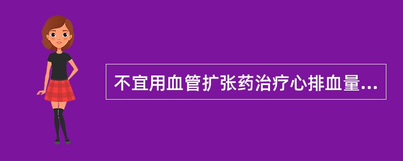 不宜用血管扩张药治疗心排血量减少的疾病是