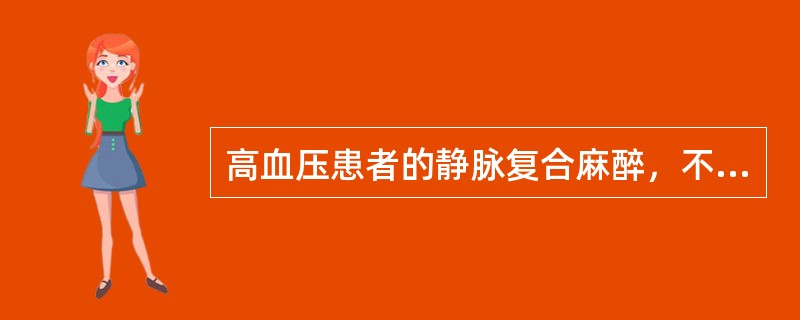 高血压患者的静脉复合麻醉，不能选用的药物（　　）。