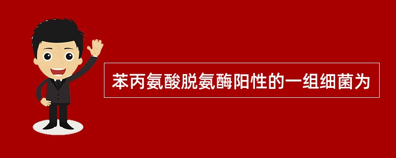 苯丙氨酸脱氨酶阳性的一组细菌为