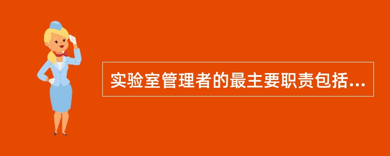 实验室管理者的最主要职责包括（　　）。