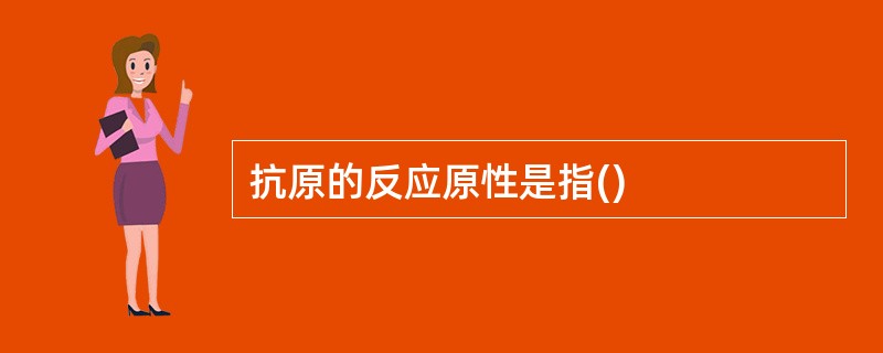抗原的反应原性是指()
