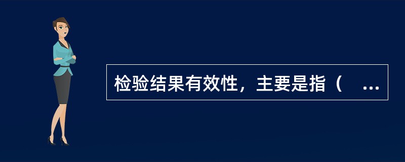 检验结果有效性，主要是指（　　）。