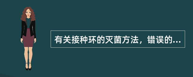 有关接种环的灭菌方法，错误的是（　　）。