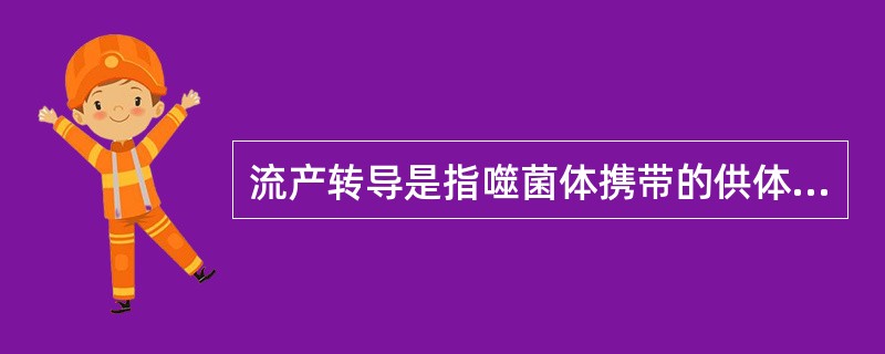 流产转导是指噬菌体携带的供体菌DNA片段（　　）。