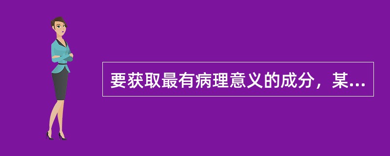 要获取最有病理意义的成分，某粪便标本应采集（）