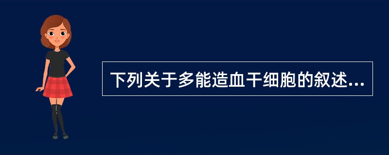 下列关于多能造血干细胞的叙述，哪项是错误的()