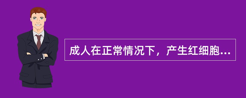 成人在正常情况下，产生红细胞、粒细胞和血小板的唯一器官是（　　）。