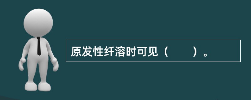 原发性纤溶时可见（　　）。