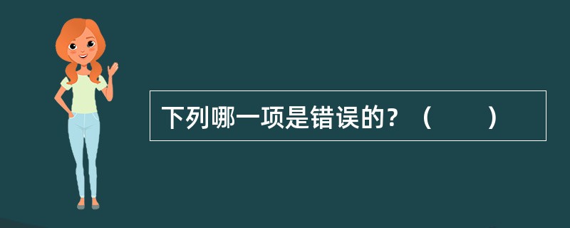 下列哪一项是错误的？（　　）