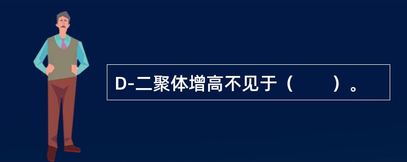 D-二聚体增高不见于（　　）。