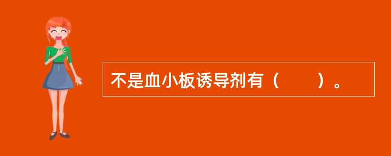 不是血小板诱导剂有（　　）。