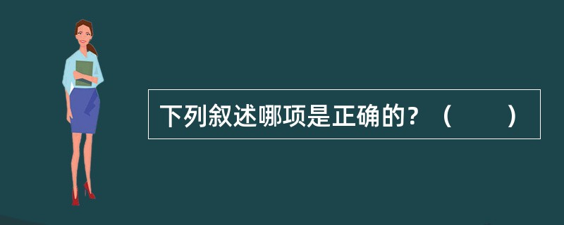 下列叙述哪项是正确的？（　　）