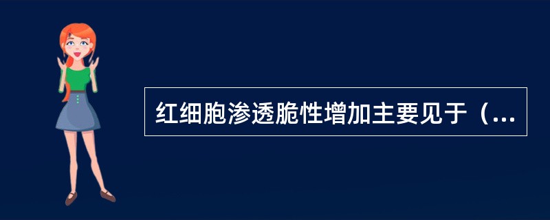 红细胞渗透脆性增加主要见于（　　）。