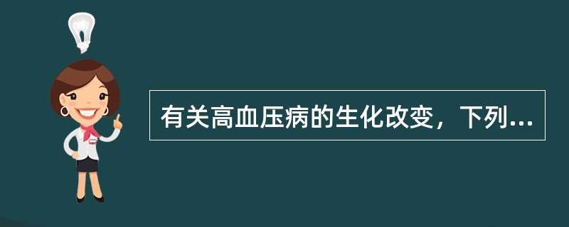 有关高血压病的生化改变，下列选项中不正确的是（　　）。